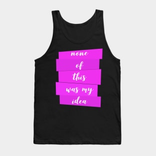 None Of This Was My Idea Tank Top